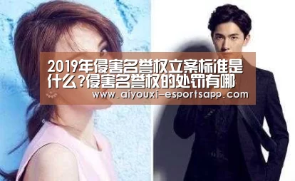 2019年侵害名誉权立案标准是什么?侵害名誉权的处罚有哪些?【爱游戏体育官方网站】(图1) 爱游戏登录入口