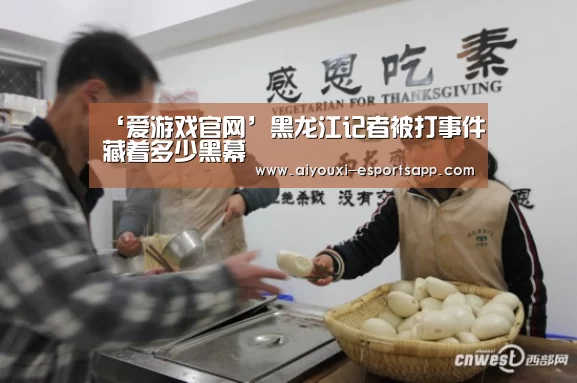 ‘爱游戏官网’黑龙江记者被打事件藏着多少黑幕(图2) 爱游戏体育官方网站