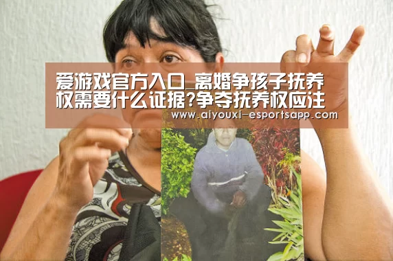 爱游戏官方入口_离婚争孩子抚养权需要什么证据?争夺抚养权应注意哪些问题?(图1) 爱游戏官方入口