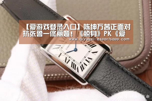 【爱游戏登录入口】陈坤万茜正面对抗张鲁一佟丽娅!《脱身》PK《爱国者》(图4) 爱游戏官网