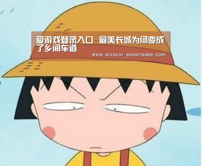 爱游戏登录入口-最美长城为何变成了乡间车道(图2) 爱游戏官方入口
