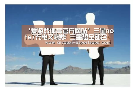 ‘爱游戏体育官方网站’三星note7充电又爆炸 三星恐全部召回(图3) 爱游戏官网