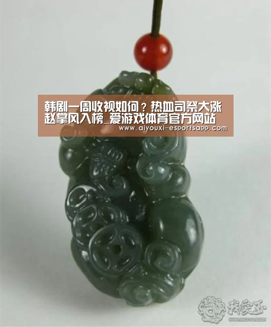 韩剧一周收视如何?热血司祭大涨赵掌风入榜_爱游戏体育官方网站(图1) 爱游戏官方入口